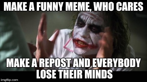 And everybody loses their minds Meme | MAKE A FUNNY MEME, WHO CARES MAKE A REPOST AND EVERYBODY LOSE THEIR MINDS | image tagged in memes,and everybody loses their minds,funny | made w/ Imgflip meme maker
