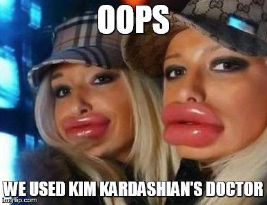 Duck Face Chicks Meme | OOPS WE USED KIM KARDASHIAN'S DOCTOR | image tagged in memes,duck face chicks | made w/ Imgflip meme maker