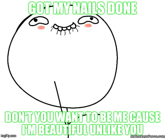 GOT MY NAILS DONE DON'T YOU WANT TO BE ME CAUSE I'M BEAUTIFUL UNLIKE YOU | image tagged in got my nails done | made w/ Imgflip meme maker