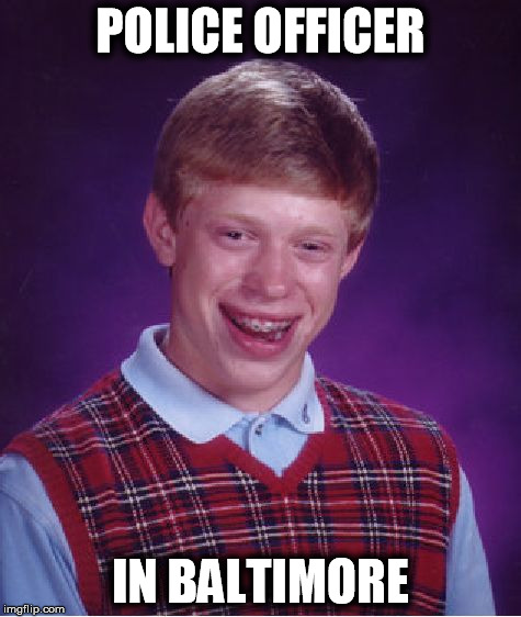 Sgt Brian, Officer, BPD | POLICE OFFICER IN BALTIMORE | image tagged in memes,bad luck brian,baltimore,baltimore riots,funny,police | made w/ Imgflip meme maker