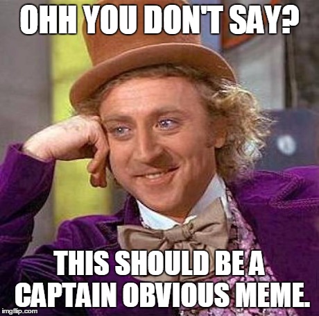 Creepy Condescending Wonka Meme | OHH YOU DON'T SAY? THIS SHOULD BE A CAPTAIN OBVIOUS MEME. | image tagged in memes,creepy condescending wonka | made w/ Imgflip meme maker