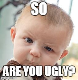 Skeptical Baby Meme | SO ARE YOU UGLY? | image tagged in memes,skeptical baby | made w/ Imgflip meme maker