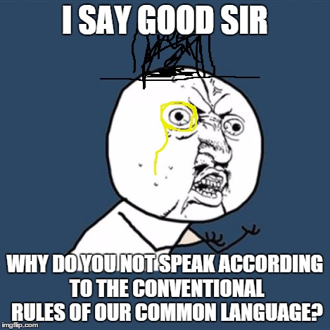 Y U No Meme | I SAY GOOD SIR WHY DO YOU NOT SPEAK ACCORDING TO THE CONVENTIONAL RULES OF OUR COMMON LANGUAGE? | image tagged in memes,y u no | made w/ Imgflip meme maker