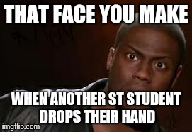 Kevin Hart | THAT FACE YOU MAKE WHEN ANOTHER ST STUDENT DROPS THEIR HAND | image tagged in memes,kevin hart the hell | made w/ Imgflip meme maker
