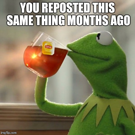 But That's None Of My Business Meme | YOU REPOSTED THIS SAME THING MONTHS AGO | image tagged in memes,but thats none of my business,kermit the frog | made w/ Imgflip meme maker