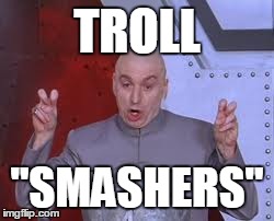Dr Evil Laser | TROLL "SMASHERS" | image tagged in memes,dr evil laser | made w/ Imgflip meme maker