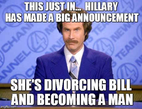 This just in  | THIS JUST IN... 
HILLARY HAS MADE A BIG ANNOUNCEMENT SHE'S DIVORCING BILL AND BECOMING A MAN | image tagged in this just in  | made w/ Imgflip meme maker