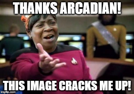 THANKS ARCADIAN! THIS IMAGE CRACKS ME UP! | made w/ Imgflip meme maker