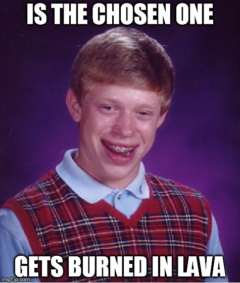 Bad Luck Brian | IS THE CHOSEN ONE GETS BURNED IN LAVA | image tagged in memes,bad luck brian | made w/ Imgflip meme maker