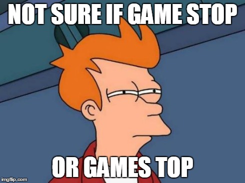 Futurama Fry | NOT SURE IF GAME STOP OR GAMES TOP | image tagged in memes,futurama fry | made w/ Imgflip meme maker