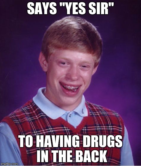 Bad Luck Brian | SAYS "YES SIR" TO HAVING DRUGS IN THE BACK | image tagged in memes,bad luck brian | made w/ Imgflip meme maker