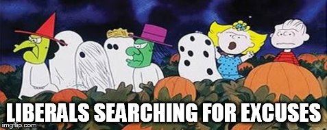 liberals searching for excuses | LIBERALS SEARCHING FOR EXCUSES | image tagged in liberals,excuses,great pumpkin,linus,charlie brown,halloween | made w/ Imgflip meme maker