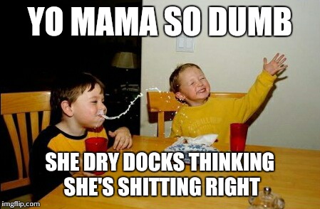 Yo Mamas So Fat | YO MAMA SO DUMB SHE DRY DOCKS THINKING SHE'S SHITTING RIGHT | image tagged in memes,yo mamas so fat | made w/ Imgflip meme maker