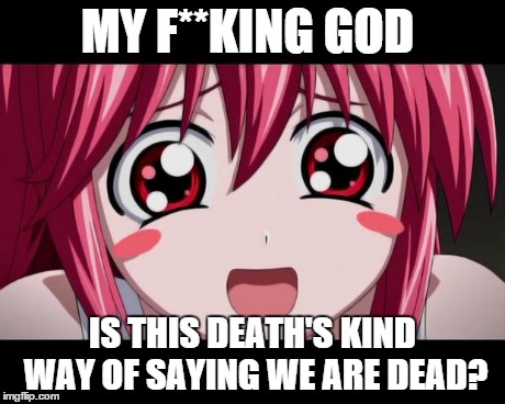 MY F**KING GOD IS THIS DEATH'S KIND WAY OF SAYING WE ARE DEAD? | image tagged in lucy's cute face | made w/ Imgflip meme maker