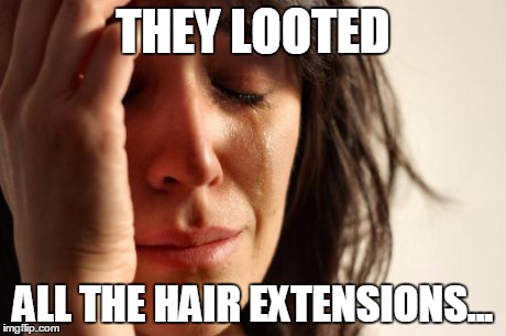 First World Problems Meme | THEY LOOTED ALL THE HAIR EXTENSIONS... | image tagged in memes,first world problems | made w/ Imgflip meme maker