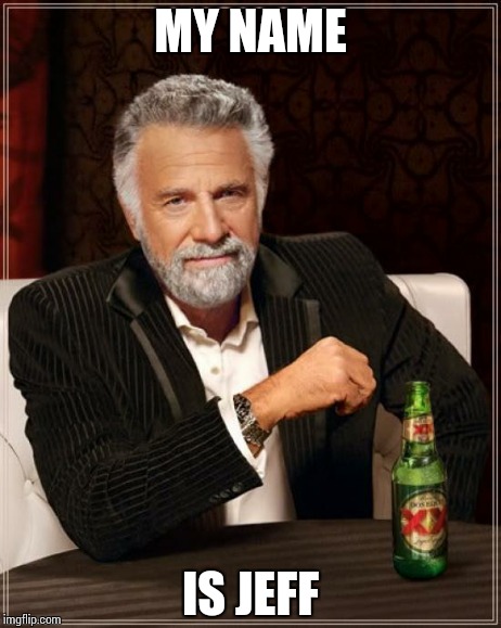 The Most Interesting Man In The World | MY NAME IS JEFF | image tagged in memes,the most interesting man in the world | made w/ Imgflip meme maker
