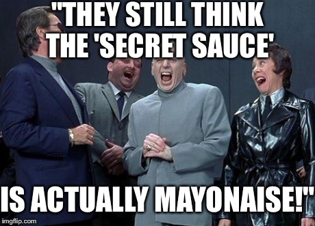 Laughing Villains | "THEY STILL THINK THE 'SECRET SAUCE' IS ACTUALLY MAYONAISE!" | image tagged in laughing villains | made w/ Imgflip meme maker