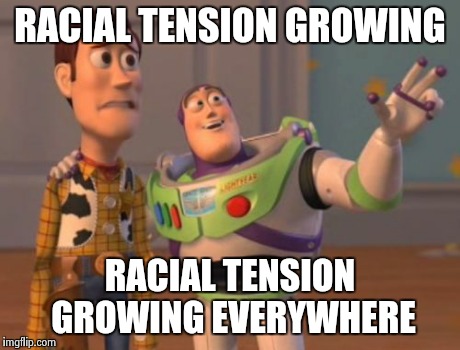 X, X Everywhere Meme | RACIAL TENSION GROWING RACIAL TENSION GROWING EVERYWHERE | image tagged in memes,x x everywhere | made w/ Imgflip meme maker