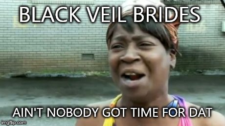Ain't Nobody Got Time For That | BLACK VEIL BRIDES AIN'T NOBODY GOT TIME FOR DAT | image tagged in memes,aint nobody got time for that | made w/ Imgflip meme maker