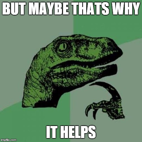 Philosoraptor Meme | BUT MAYBE THATS WHY IT HELPS | image tagged in memes,philosoraptor | made w/ Imgflip meme maker