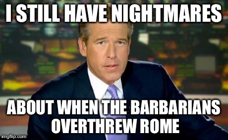 Brian Williams Was There | I STILL HAVE NIGHTMARES ABOUT WHEN THE BARBARIANS OVERTHREW ROME | image tagged in memes,brian williams was there | made w/ Imgflip meme maker
