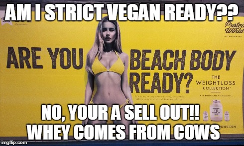Strict vegan? not sure she got the memo | AM I STRICT VEGAN READY?? NO, YOUR A SELL OUT!! WHEY COMES FROM COWS | image tagged in vegan | made w/ Imgflip meme maker