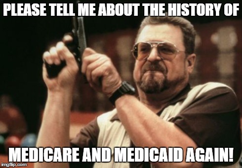 Am I The Only One Around Here | PLEASE TELL ME ABOUT THE HISTORY OF MEDICARE AND MEDICAID AGAIN! | image tagged in memes,am i the only one around here | made w/ Imgflip meme maker