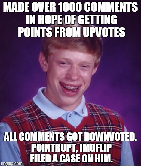 Bad Luck Brian Meme | MADE OVER 1000 COMMENTS IN HOPE OF GETTING POINTS FROM UPVOTES ALL COMMENTS GOT DOWNVOTED. POINTRUPT, IMGFLIP FILED A CASE ON HIM. | image tagged in memes,bad luck brian | made w/ Imgflip meme maker