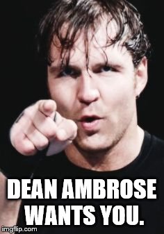 Dean Ambrose wants you | DEAN AMBROSE WANTS YOU. | image tagged in dean ambrose,wwe | made w/ Imgflip meme maker
