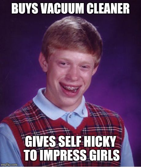 Bad Luck Brian | BUYS VACUUM CLEANER GIVES SELF HICKY TO IMPRESS GIRLS | image tagged in memes,bad luck brian | made w/ Imgflip meme maker