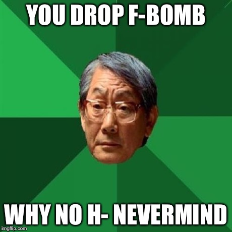 YOU DROP F-BOMB WHY NO H- NEVERMIND | made w/ Imgflip meme maker
