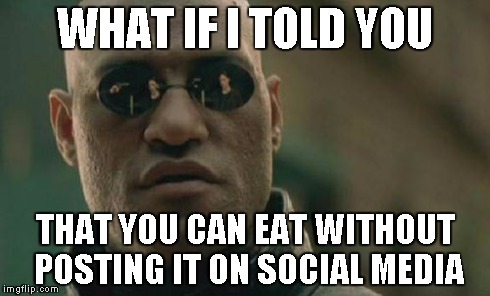 Matrix Morpheus | WHAT IF I TOLD YOU THAT YOU CAN EAT WITHOUT POSTING IT ON SOCIAL MEDIA | image tagged in memes,matrix morpheus | made w/ Imgflip meme maker