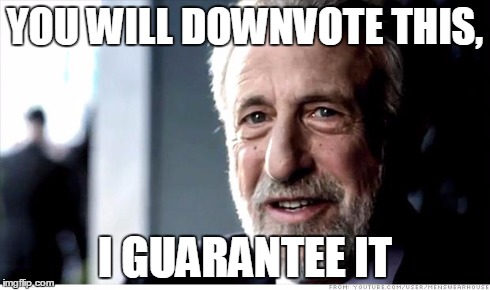 I Guarantee It | YOU WILL DOWNVOTE THIS, I GUARANTEE IT | image tagged in memes,i guarantee it | made w/ Imgflip meme maker
