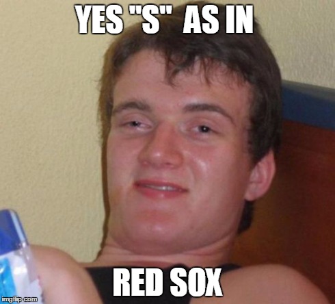 10 Guy Meme | YES "S"  AS IN RED SOX | image tagged in memes,10 guy | made w/ Imgflip meme maker