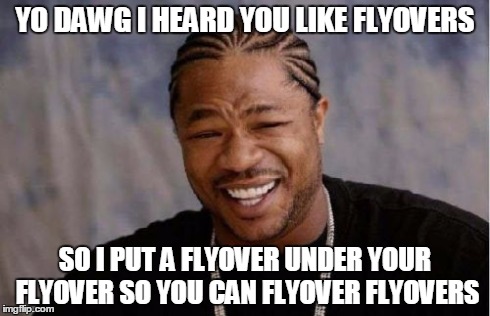 Yo Dawg Heard You Meme | YO DAWG I HEARD YOU LIKE FLYOVERS SO I PUT A FLYOVER UNDER YOUR FLYOVER SO YOU CAN FLYOVER FLYOVERS | image tagged in memes,yo dawg heard you | made w/ Imgflip meme maker