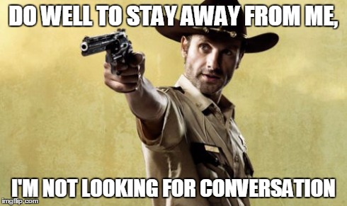 Rick Grimes | DO WELL TO STAY AWAY FROM ME, I'M NOT LOOKING FOR CONVERSATION | image tagged in memes,rick grimes | made w/ Imgflip meme maker