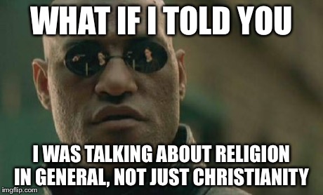 Matrix Morpheus Meme | WHAT IF I TOLD YOU I WAS TALKING ABOUT RELIGION IN GENERAL, NOT JUST CHRISTIANITY | image tagged in memes,matrix morpheus | made w/ Imgflip meme maker