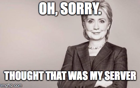 Hillary | OH, SORRY. THOUGHT THAT WAS MY SERVER | image tagged in hillary | made w/ Imgflip meme maker