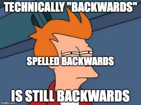 Futurama Fry | TECHNICALLY "BACKWARDS" IS STILL BACKWARDS SPELLED BACKWARDS | image tagged in memes,futurama fry | made w/ Imgflip meme maker