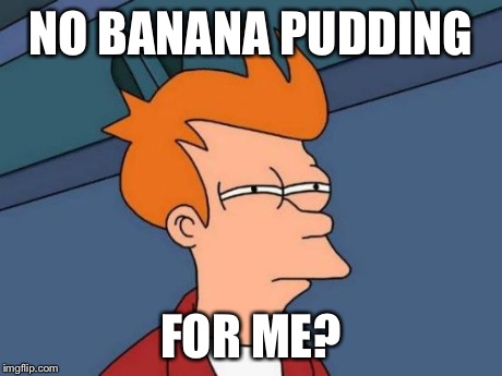 Futurama Fry Meme | NO BANANA PUDDING FOR ME? | image tagged in memes,futurama fry | made w/ Imgflip meme maker