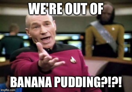 Picard Wtf Meme | WE'RE OUT OF BANANA PUDDING?!?! | image tagged in memes,picard wtf | made w/ Imgflip meme maker