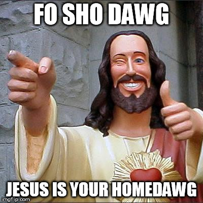 Buddy Christ Meme | FO SHO DAWG JESUS IS YOUR HOMEDAWG | image tagged in memes,buddy christ | made w/ Imgflip meme maker