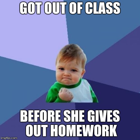 What a lot of classmates do | GOT OUT OF CLASS BEFORE SHE GIVES OUT HOMEWORK | image tagged in memes,success kid | made w/ Imgflip meme maker