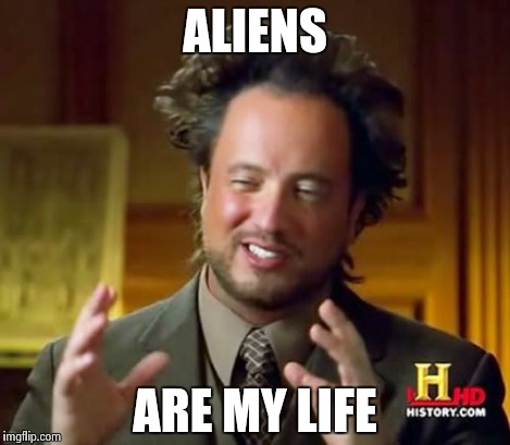 Ancient Aliens Meme | ALIENS ARE MY LIFE | image tagged in memes,ancient aliens | made w/ Imgflip meme maker