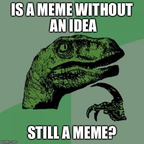Philosoraptor Meme | IS A MEME WITHOUT AN IDEA STILL A MEME? | image tagged in memes,philosoraptor | made w/ Imgflip meme maker