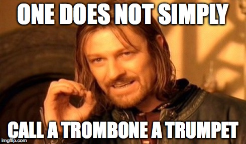 One Does Not Simply | ONE DOES NOT SIMPLY CALL A TROMBONE A TRUMPET | image tagged in memes,one does not simply | made w/ Imgflip meme maker