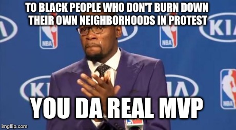 You The Real MVP Meme | TO BLACK PEOPLE WHO DON'T BURN DOWN THEIR OWN NEIGHBORHOODS IN PROTEST YOU DA REAL MVP | image tagged in memes,you the real mvp | made w/ Imgflip meme maker