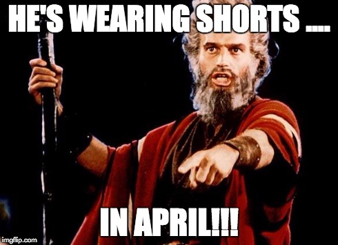 Angry Old Moses | HE'S WEARING SHORTS .... IN APRIL!!! | image tagged in angry old moses | made w/ Imgflip meme maker