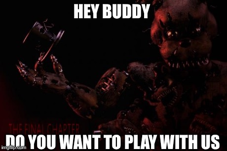 Screw that Spring Freddy or Golden Freddy | HEY BUDDY DO YOU WANT TO PLAY WITH US | image tagged in fnaf 4 memes | made w/ Imgflip meme maker