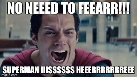 Superman shout | NO NEEED TO FEEARR!!! SUPERMAN IIISSSSSS HEEERRRRRRREEE | image tagged in superman shout | made w/ Imgflip meme maker